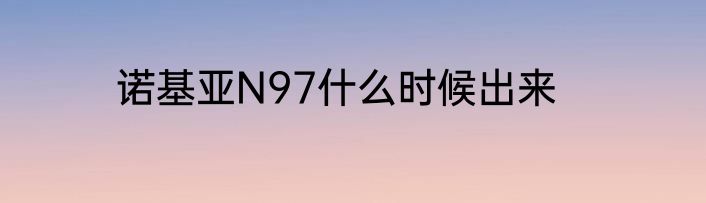 诺基亚N97什么时候出来