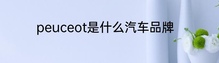 peuceot是什么汽车品牌
