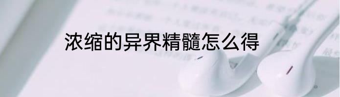 浓缩的异界精髓怎么得