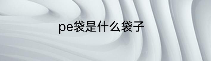 pe袋是什么袋子