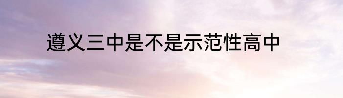 遵义三中是不是示范性高中