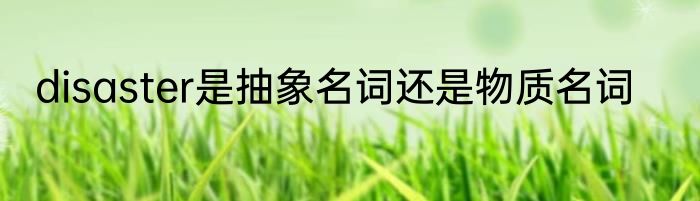disaster是抽象名词还是物质名词