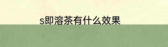 s即溶茶有什么效果