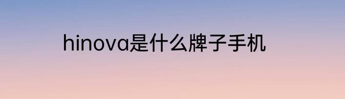 hinova是什么牌子手机