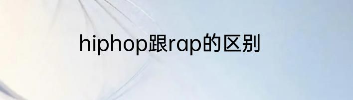 hiphop跟rap的区别