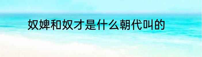 奴婢和奴才是什么朝代叫的
