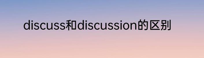 discuss和discussion的区别