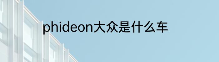 phideon大众是什么车