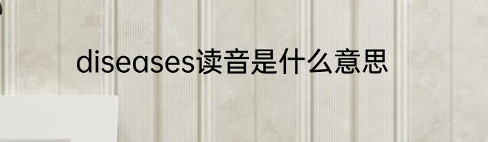 diseases读音是什么意思