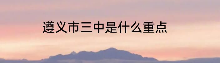 遵义市三中是什么重点