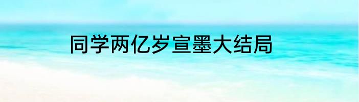 同学两亿岁宣墨大结局