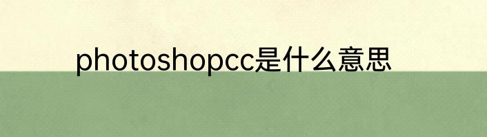 photoshopcc是什么意思