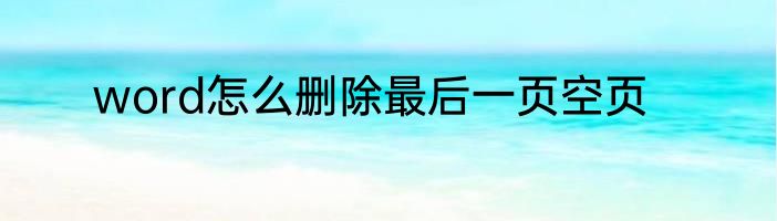 word怎么删除最后一页空页
