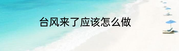 台风来了应该怎么做