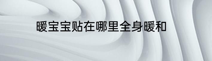 暖宝宝贴在哪里全身暖和