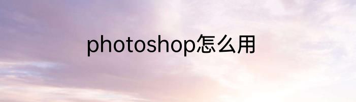 photoshop怎么用