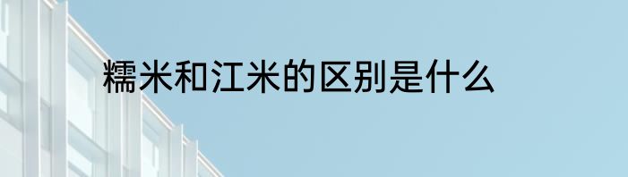 糯米和江米的区别是什么