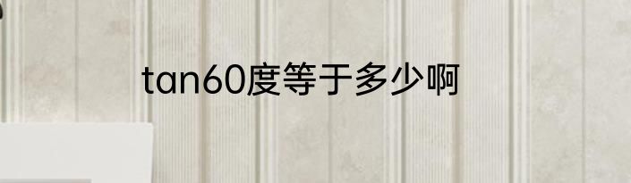 tan60度等于多少啊