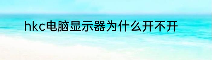 hkc电脑显示器为什么开不开