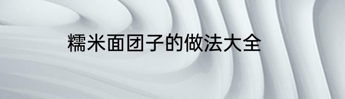 糯米面团子的做法大全