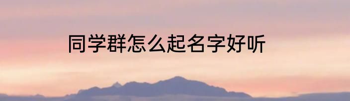 同学群怎么起名字好听