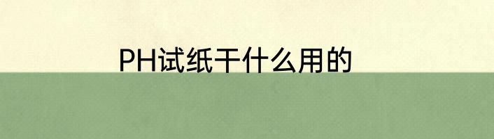 PH试纸干什么用的