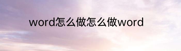word怎么做怎么做word
