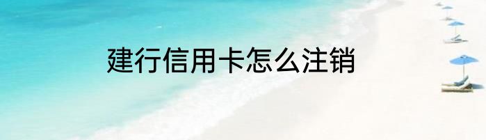 建行信用卡怎么注销