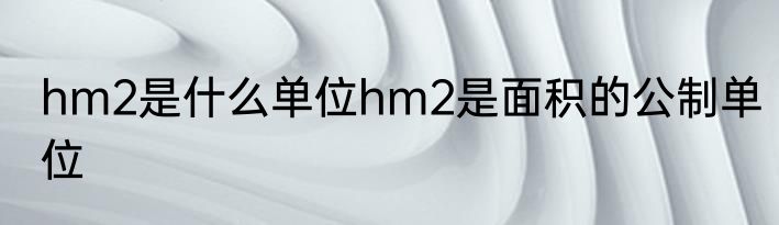 hm2是什么单位hm2是面积的公制单位