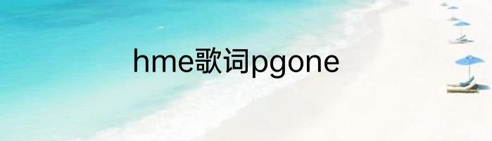 hme歌词pgone