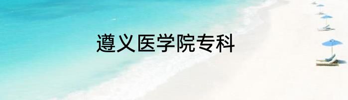 遵义医学院专科