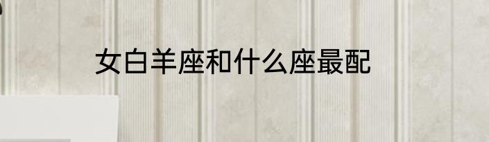 女白羊座和什么座最配