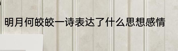 明月何皎皎一诗表达了什么思想感情