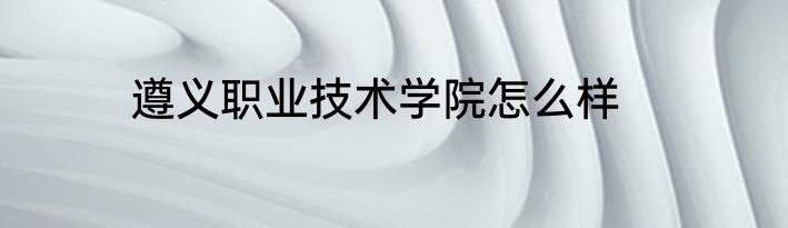 遵义职业技术学院怎么样
