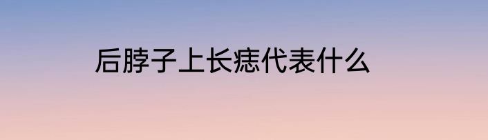 后脖子上长痣代表什么