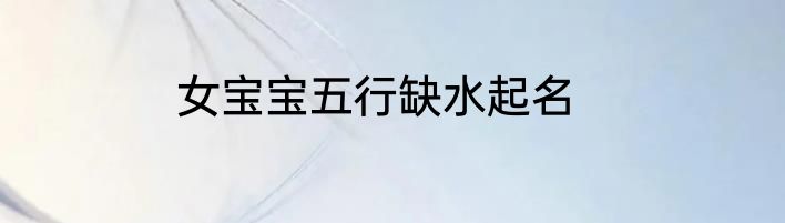 女宝宝五行缺水起名