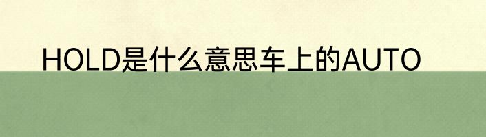 HOLD是什么意思车上的AUTO