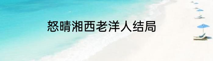 怒晴湘西老洋人结局