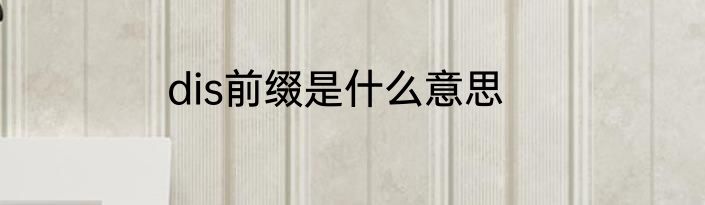 dis前缀是什么意思