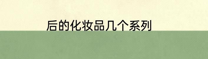 后的化妆品几个系列