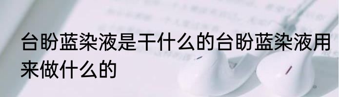 台盼蓝染液是干什么的台盼蓝染液用来做什么的