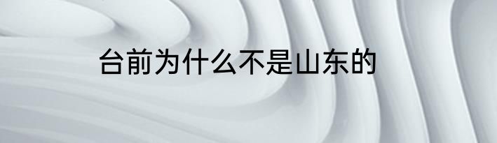 台前为什么不是山东的