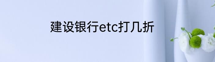 建设银行etc打几折