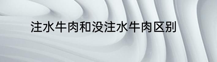 注水牛肉和没注水牛肉区别