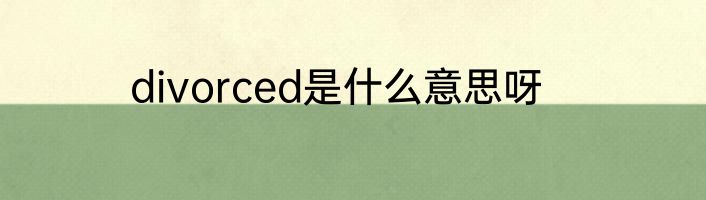 divorced是什么意思呀
