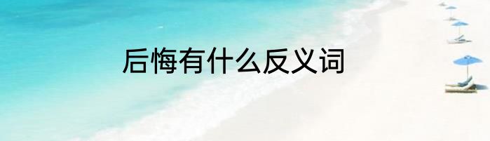 后悔有什么反义词