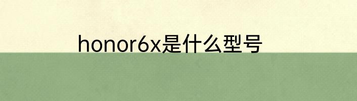 honor6x是什么型号