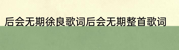 后会无期徐良歌词后会无期整首歌词