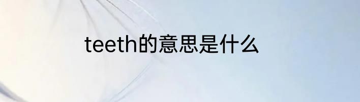 teeth的意思是什么