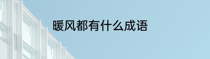 暖风都有什么成语